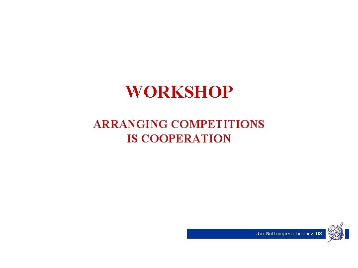 WORKSHOP ARRANGING COMPETITIONS IS COOPERATION Jari Niittuinperä Tychy 2008 