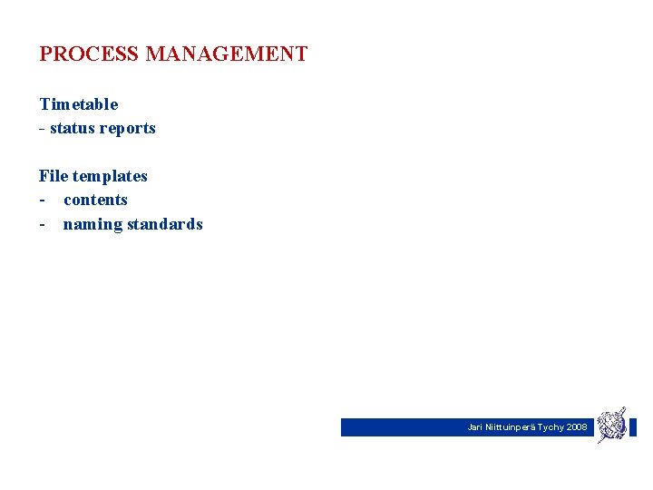 PROCESS MANAGEMENT Timetable - status reports File templates - contents - naming standards Jari