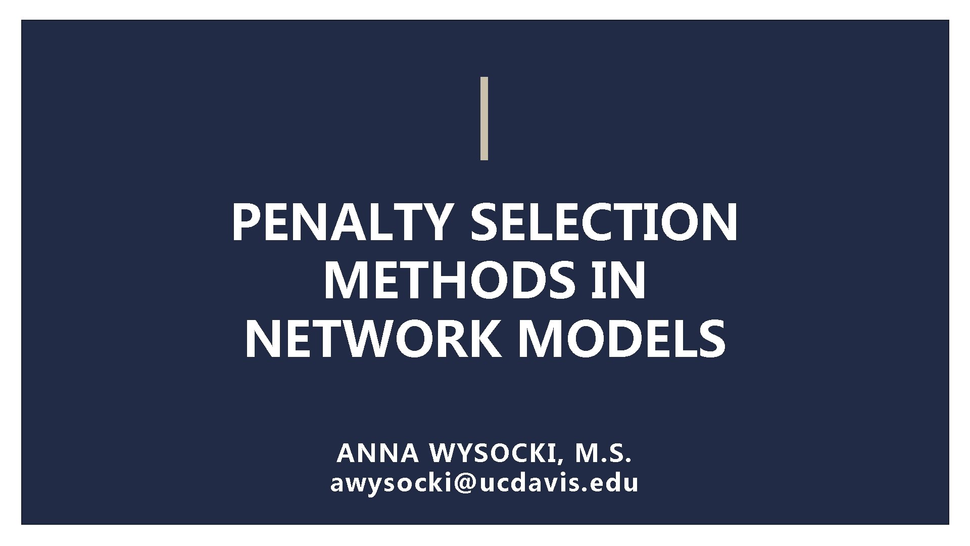 PENALTY SELECTION METHODS IN NETWORK MODELS ANNA WYSOCKI, M. S. awysocki@ucdavis. edu 