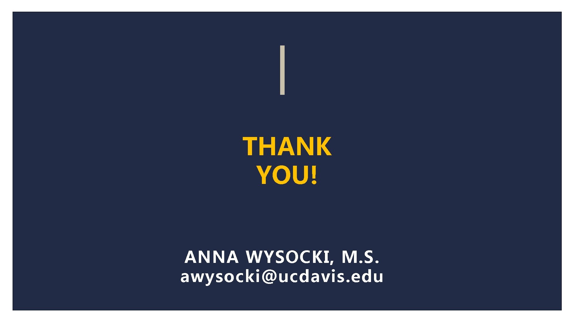 THANK YOU! ANNA WYSOCKI, M. S. awysocki@ucdavis. edu 