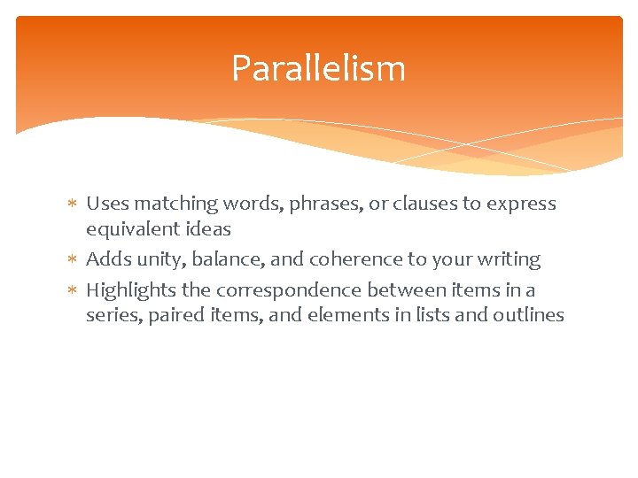 Parallelism Uses matching words, phrases, or clauses to express equivalent ideas Adds unity, balance,