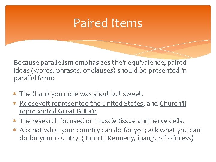 Paired Items Because parallelism emphasizes their equivalence, paired ideas (words, phrases, or clauses) should