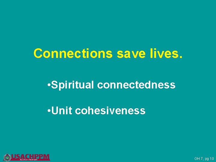 Connections save lives. • Spiritual connectedness • Unit cohesiveness OH 7, pg 10 