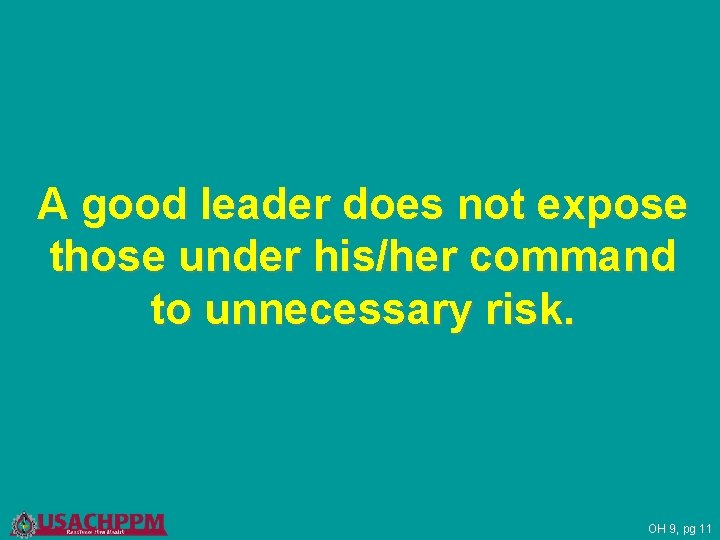 A good leader does not expose those under his/her command to unnecessary risk. OH