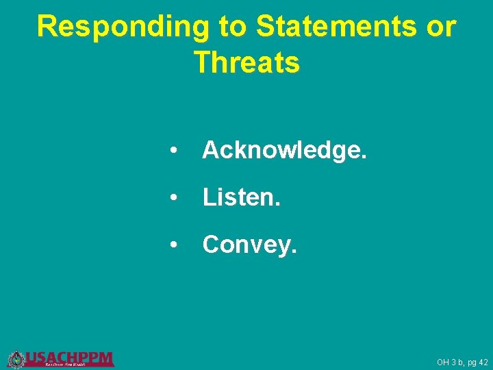 Responding to Statements or Threats • Acknowledge. • Listen. • Convey. OH 3 b,