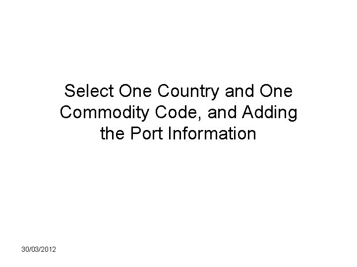 Select One Country and One Commodity Code, and Adding the Port Information 30/03/2012 