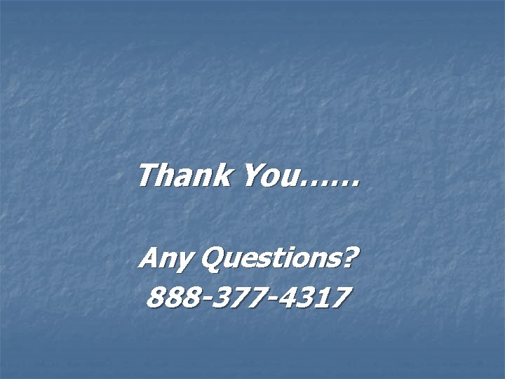 Thank You…… Any Questions? 888 -377 -4317 