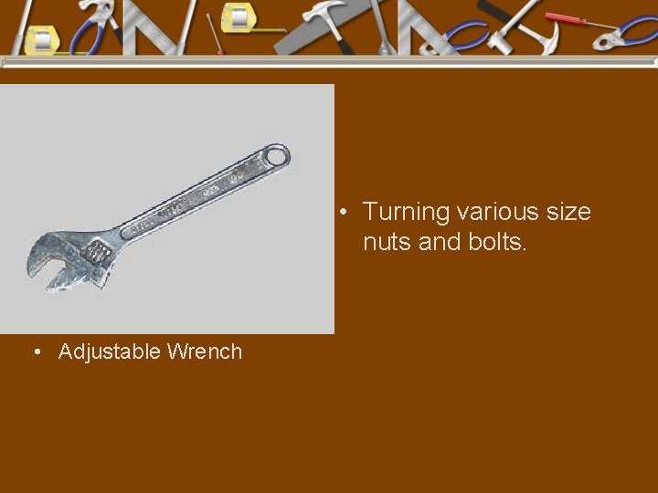  • Turning various size nuts and bolts. • Adjustable Wrench 