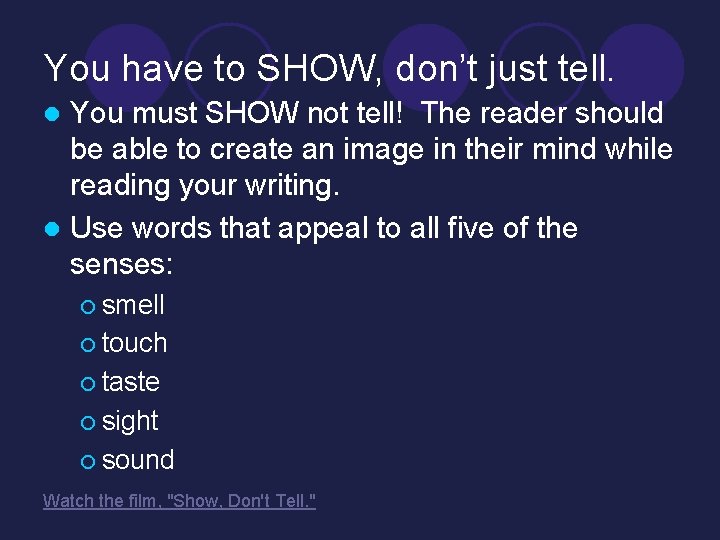 You have to SHOW, don’t just tell. You must SHOW not tell! The reader