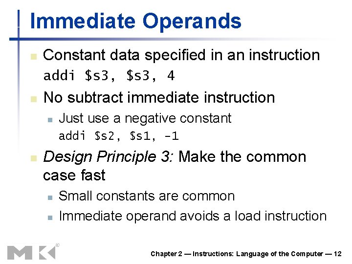 Immediate Operands n Constant data specified in an instruction addi $s 3, 4 n