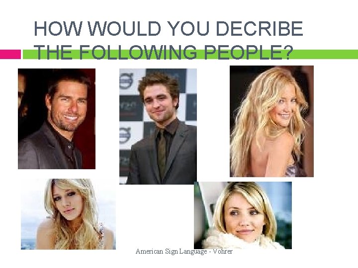 HOW WOULD YOU DECRIBE THE FOLLOWING PEOPLE? American Sign Language - Vohrer 