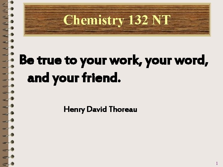 Chemistry 132 NT Be true to your work, your word, and your friend. Henry