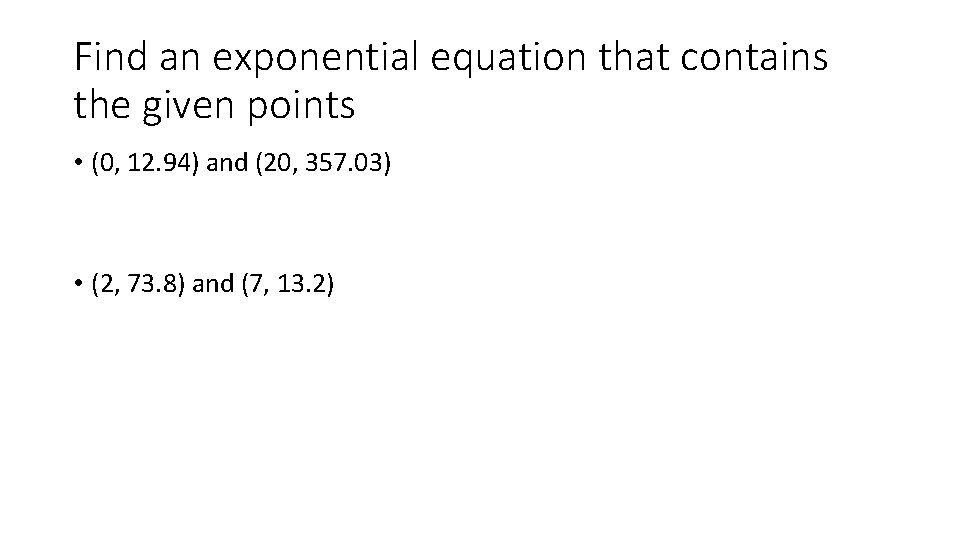 Find an exponential equation that contains the given points • (0, 12. 94) and