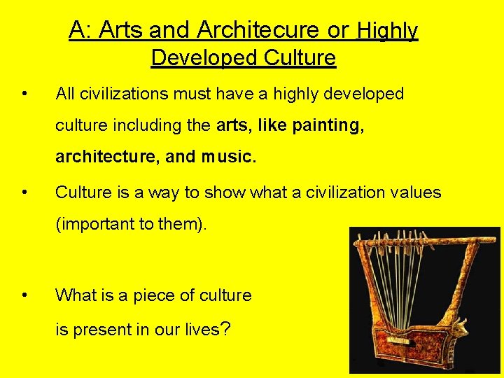 A: Arts and Architecure or Highly Developed Culture • All civilizations must have a