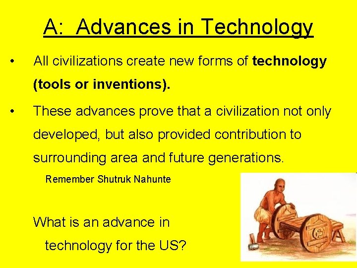 A: Advances in Technology • All civilizations create new forms of technology (tools or