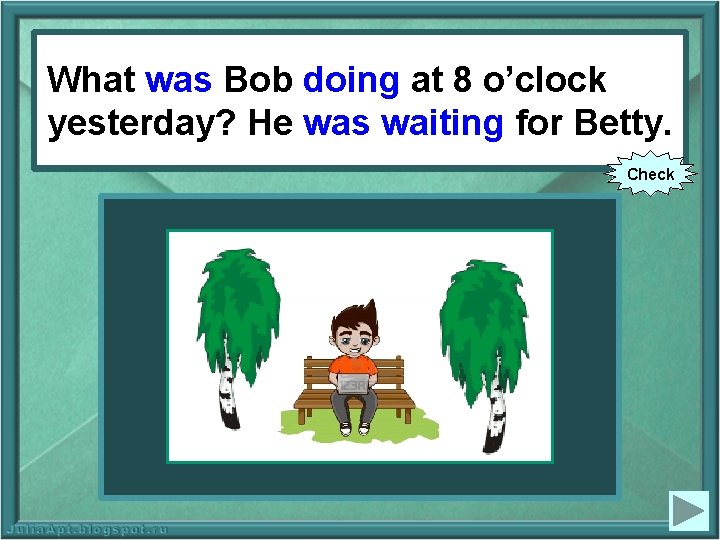 What was Bob 8 o’clock What Bob (todoing do) atat 8 o’clock yesterday? He.