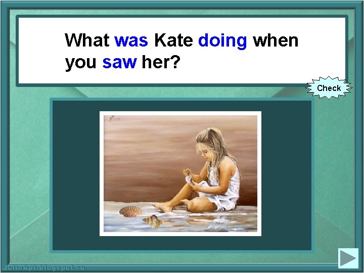 What Kate was Kate doing when What (to do) when yousee) sawher? (to Check