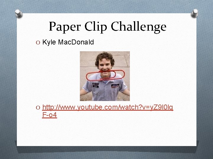 Paper Clip Challenge O Kyle Mac. Donald O http: //www. youtube. com/watch? v=y. Z