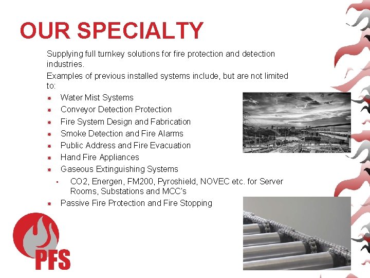 OUR SPECIALTY Supplying full turnkey solutions for fire protection and detection industries. Examples of