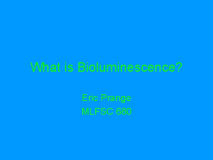 What is Bioluminescence? Eric Prange MLFSC 680 