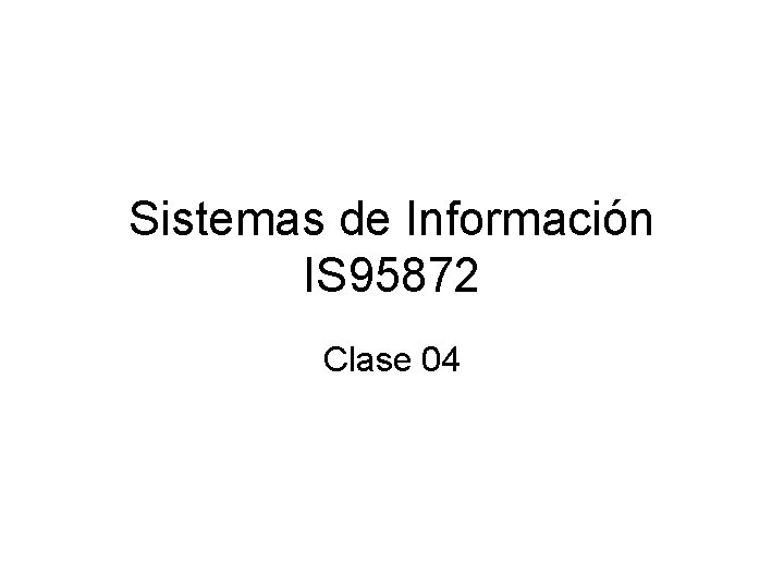 Sistemas de Información IS 95872 Clase 04 