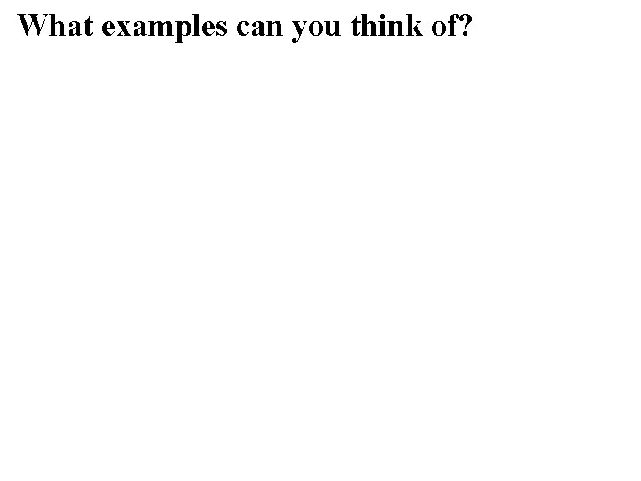 What examples can you think of? What examples can you think of?