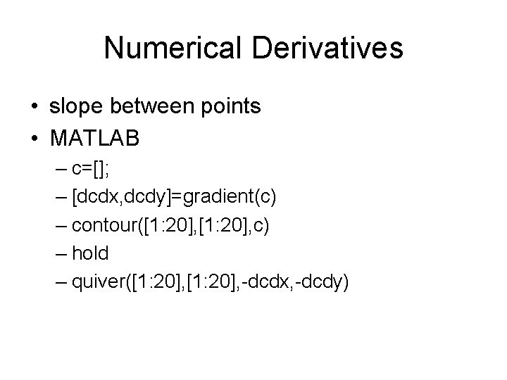 Numerical Derivatives • slope between points • MATLAB – c=[]; – [dcdx, dcdy]=gradient(c) –