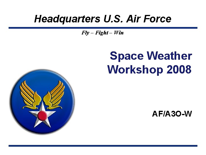 Headquarters U. S. Air Force Fly – Fight – Win Space Weather Workshop 2008