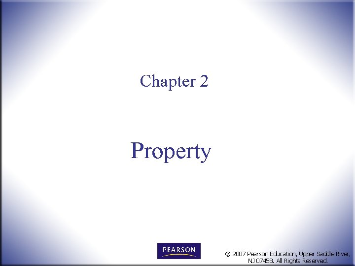 Chapter 2 Property © 2007 Pearson Education, Upper Saddle River, NJ 07458. All Rights