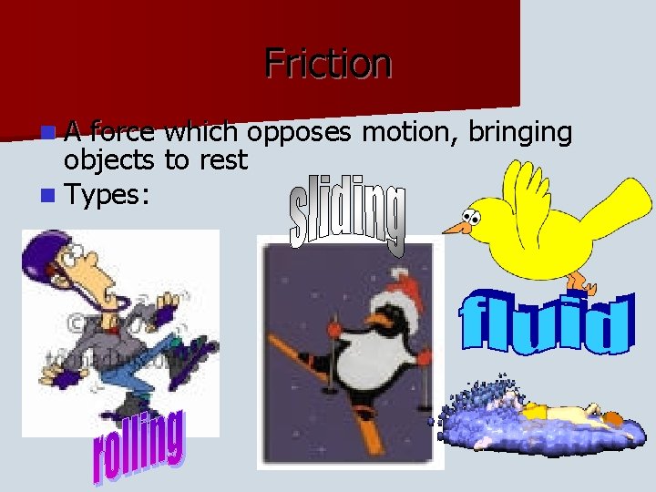 Friction n. A force which opposes motion, bringing objects to rest n Types: 