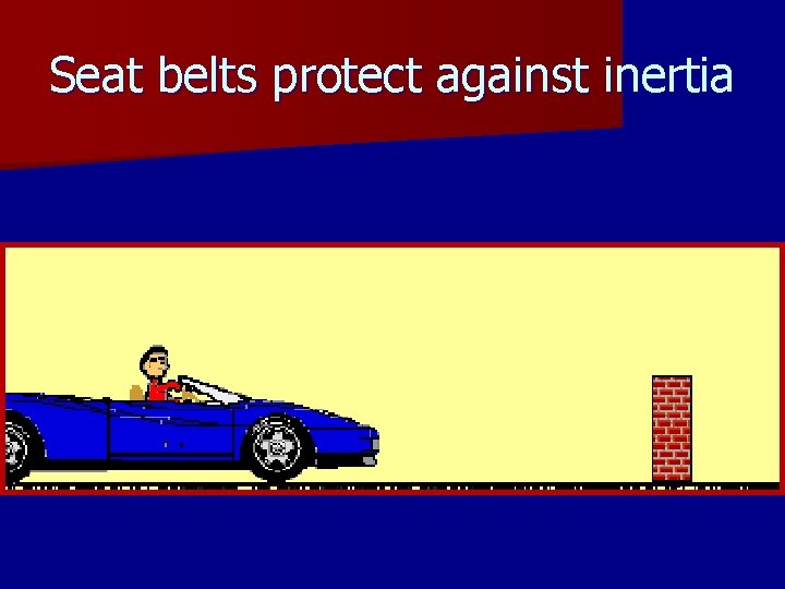 Seat belts protect against inertia 