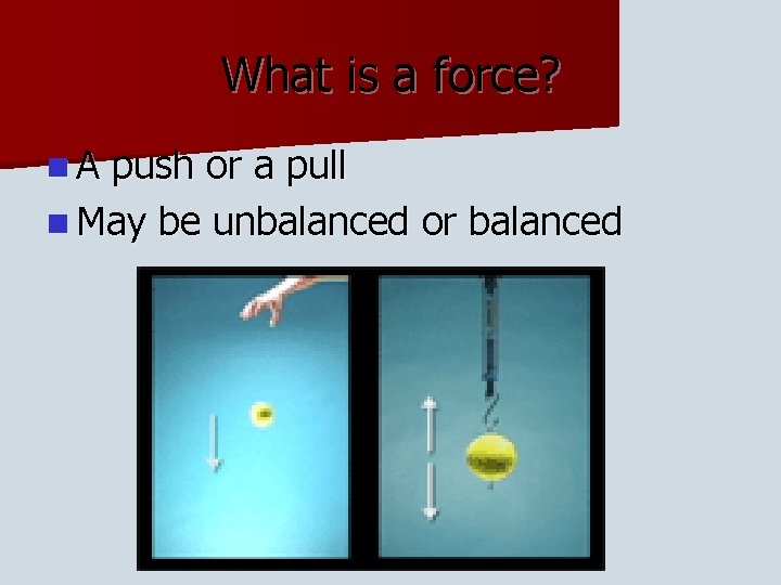 What is a force? n. A push or a pull n May be unbalanced