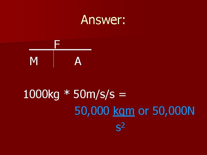 Answer: M F_____ A 1000 kg * 50 m/s/s = 50, 000 kgm or