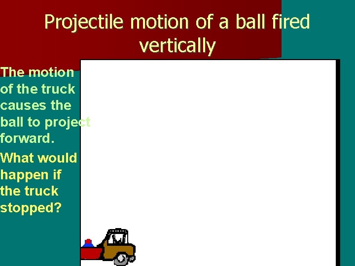 Projectile motion of a ball fired vertically The motion of the truck causes the