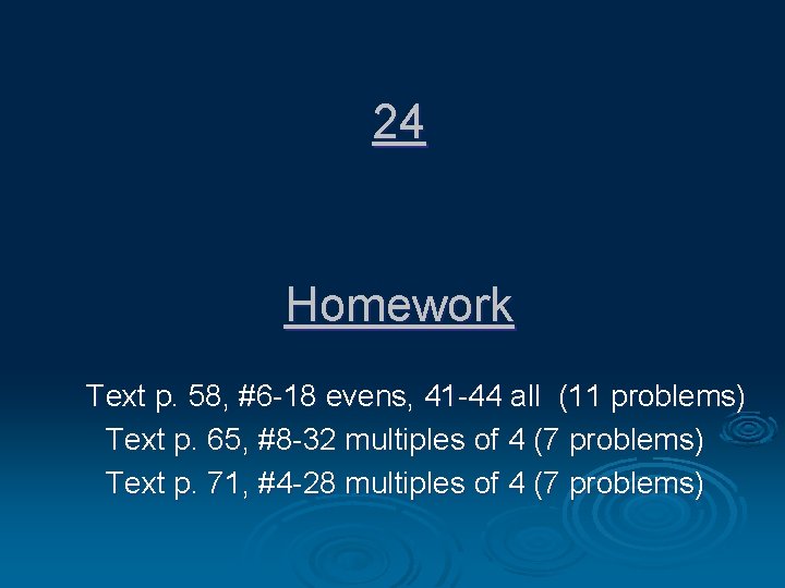 24 Homework Text p. 58, #6 -18 evens, 41 -44 all (11 problems) Text