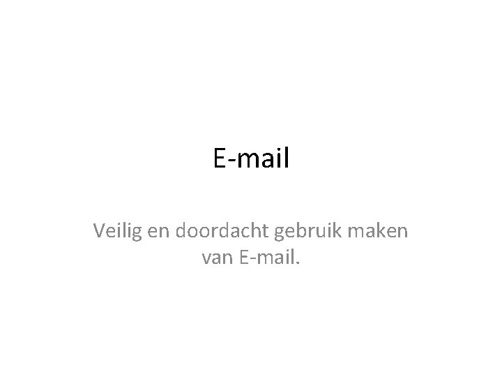 E-mail Veilig en doordacht gebruik maken van E-mail. 