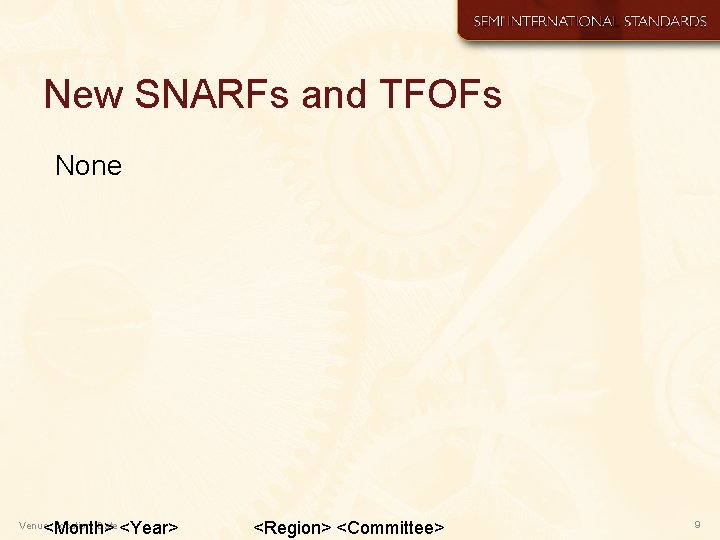 New SNARFs and TFOFs None <Month> <Year> Venue, Location, Date <Region> <Committee> 9 