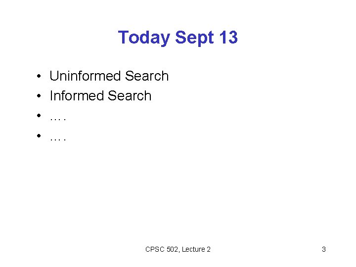Today Sept 13 • • Uninformed Search Informed Search …. …. CPSC 502, Lecture