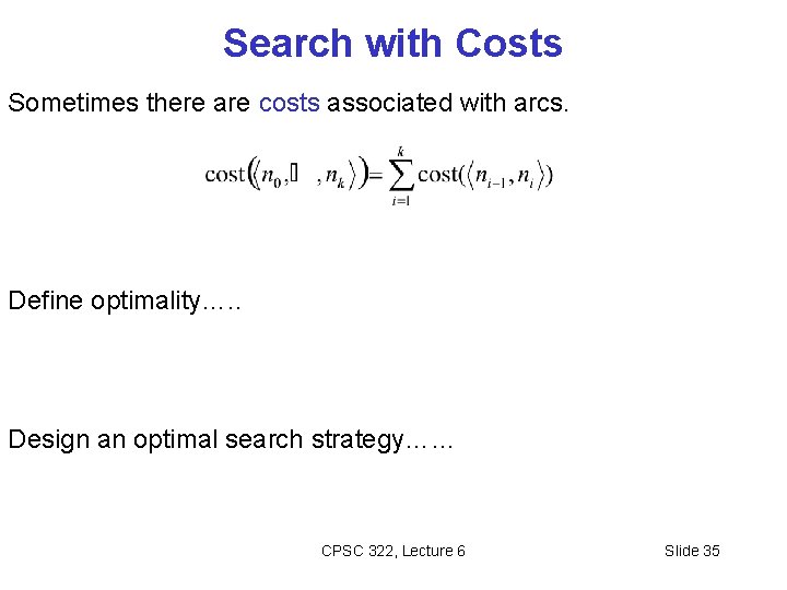 Search with Costs Sometimes there are costs associated with arcs. Define optimality…. . Design