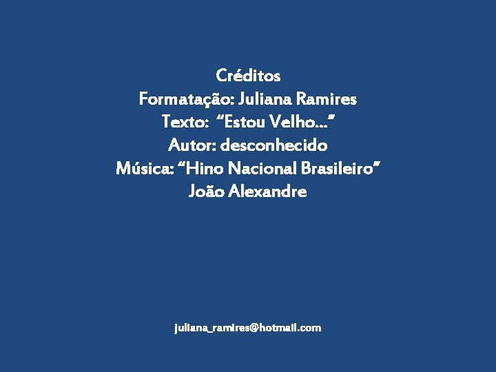 Créditos Formatação: Juliana Ramires Texto: “Estou Velho. . . ” Autor: desconhecido Música: “Hino