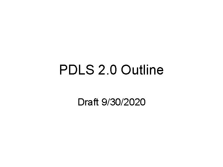 PDLS 2. 0 Outline Draft 9/30/2020 