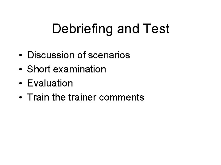 Debriefing and Test • • Discussion of scenarios Short examination Evaluation Train the trainer
