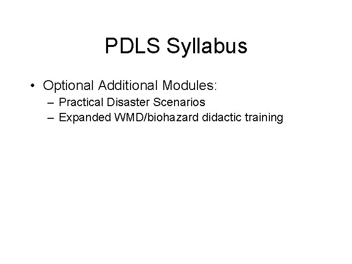 PDLS Syllabus • Optional Additional Modules: – Practical Disaster Scenarios – Expanded WMD/biohazard didactic