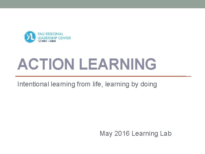 ACTION LEARNING Intentional learning from life, learning by doing May 2016 Learning Lab 