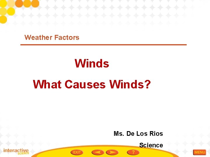 Weather Factors Winds What Causes Winds? Ms. De Los Rios Science Weather Factors Winds What Causes Winds? Ms. De Los Rios Science