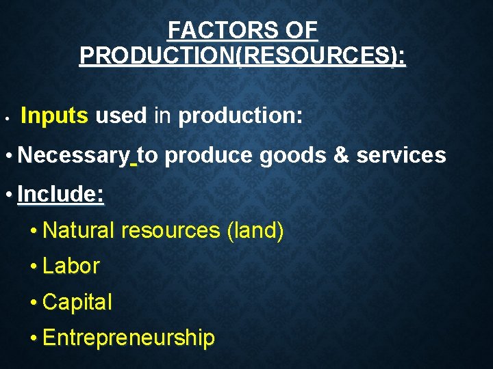 FACTORS OF PRODUCTION(RESOURCES): • Inputs used in production: • Necessary to produce goods & FACTORS OF PRODUCTION(RESOURCES): • Inputs used in production: • Necessary to produce goods &