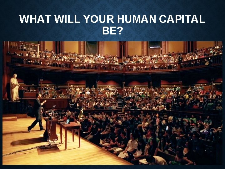 WHAT WILL YOUR HUMAN CAPITAL BE? WHAT WILL YOUR HUMAN CAPITAL BE?