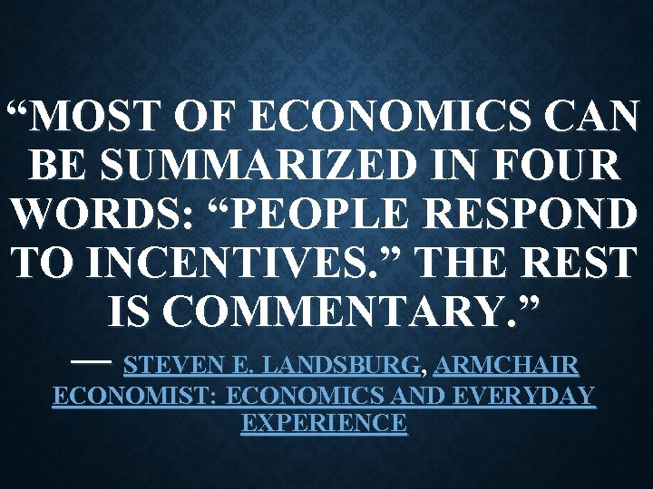 “MOST OF ECONOMICS CAN BE SUMMARIZED IN FOUR WORDS: “PEOPLE RESPOND TO INCENTIVES. ” “MOST OF ECONOMICS CAN BE SUMMARIZED IN FOUR WORDS: “PEOPLE RESPOND TO INCENTIVES. ”