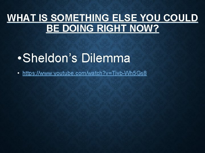 WHAT IS SOMETHING ELSE YOU COULD BE DOING RIGHT NOW? • Sheldon’s Dilemma • WHAT IS SOMETHING ELSE YOU COULD BE DOING RIGHT NOW? • Sheldon’s Dilemma •