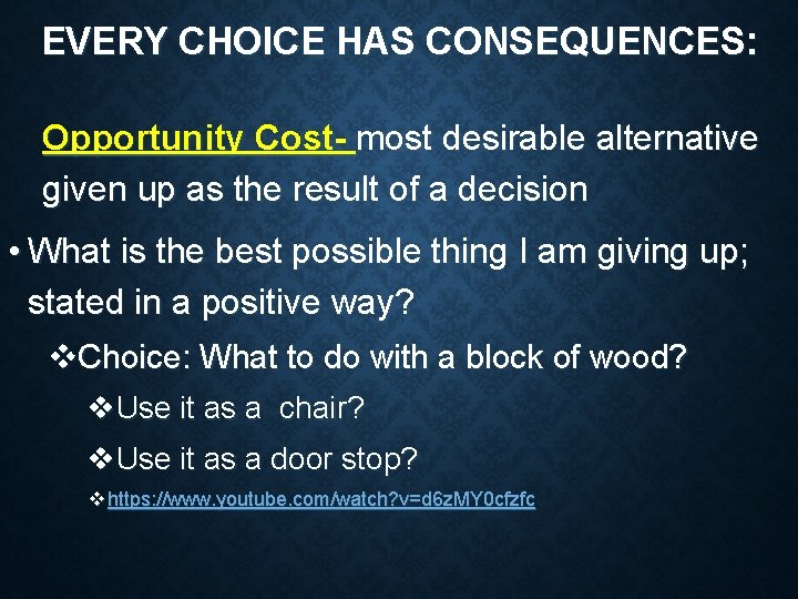 EVERY CHOICE HAS CONSEQUENCES: Opportunity Cost- most desirable alternative given up as the result EVERY CHOICE HAS CONSEQUENCES: Opportunity Cost- most desirable alternative given up as the result